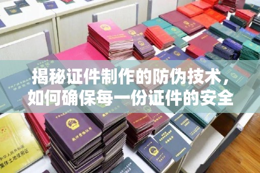 双鸭山揭秘证件制作的防伪技术，如何确保每一份证件的安全与可信