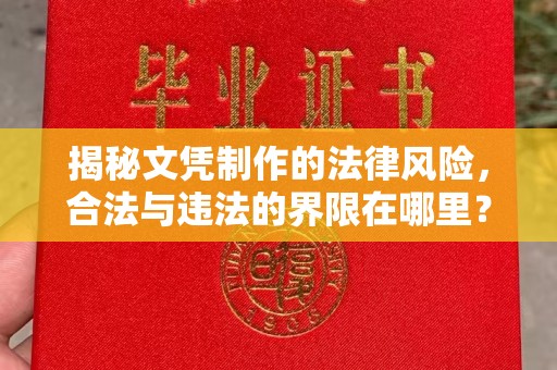 灞桥揭秘文凭制作的法律风险，合法与违法的界限在哪里？