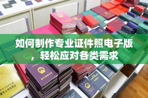 望都如何制作专业证件照电子版，轻松应对各类需求