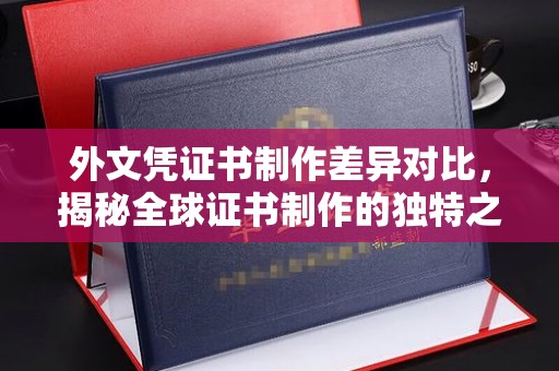 资兴外文凭证书制作差异对比，揭秘全球证书制作的独特之处