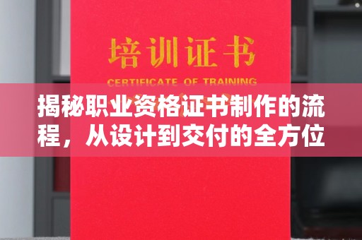 林芝揭秘职业资格证书制作的流程，从设计到交付的全方位解析