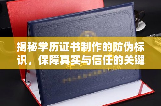 盐山揭秘学历证书制作的防伪标识，保障真实与信任的关键