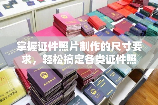 西工掌握证件照片制作的尺寸要求，轻松搞定各类证件照