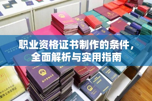 尚义职业资格证书制作的条件，全面解析与实用指南